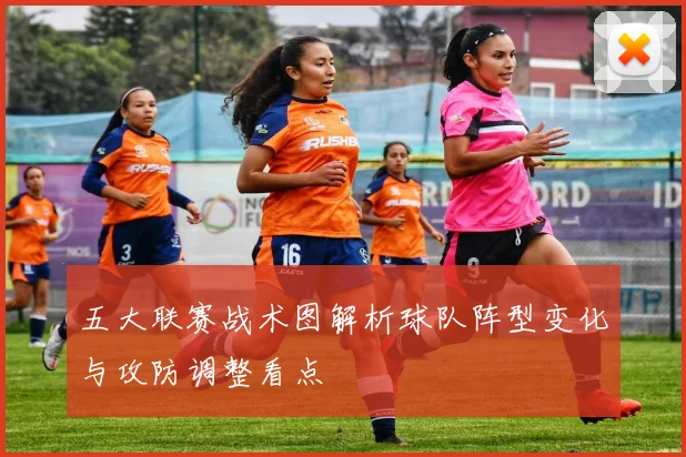 五大联赛战术图解析球队阵型变化与攻防调整看点