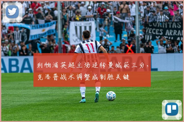 利物浦英超主场逆转曼城获三分，克洛普战术调整成制胜关键