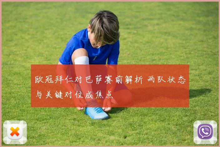 欧冠拜仁对巴萨赛前解析 两队状态与关键对位成焦点