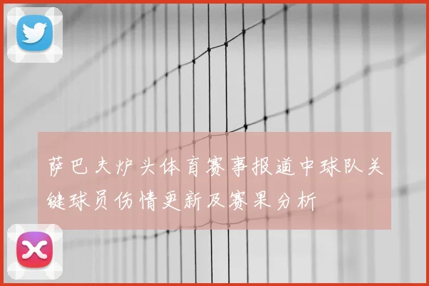 萨巴夫炉头体育赛事报道中球队关键球员伤情更新及赛果分析