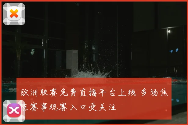 欧洲联赛免费直播平台上线 多场焦点赛事观赛入口受关注