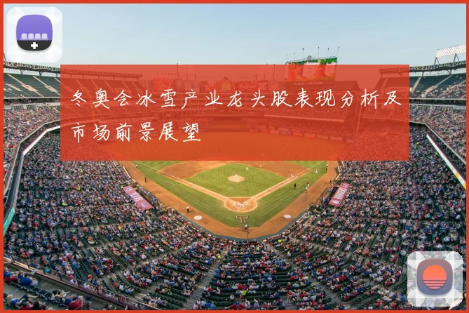 冬奥会冰雪产业龙头股表现分析及市场前景展望
