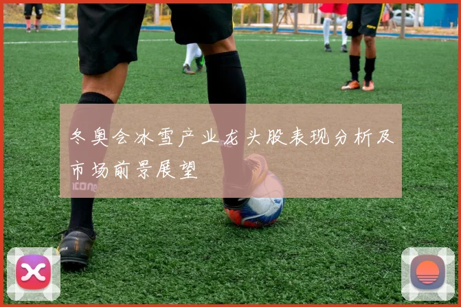 冬奥会冰雪产业龙头股表现分析及市场前景展望