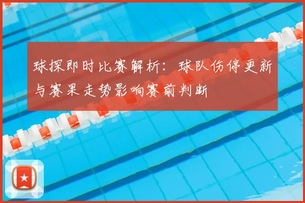 球探即时比赛解析：球队伤停更新与赛果走势影响赛前判断