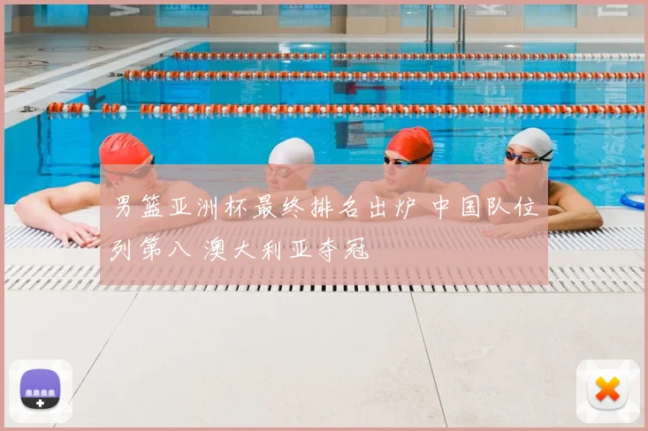 男篮亚洲杯最终排名出炉 中国队位列第八 澳大利亚夺冠