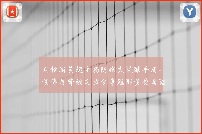 利物浦英超主场防线失误酿平局，伤停与锋线乏力令争冠形势受考验