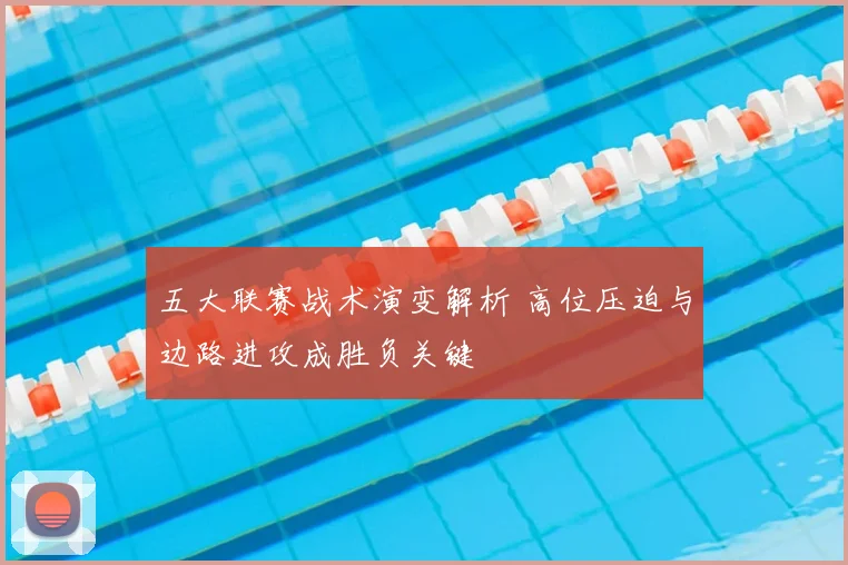 五大联赛战术演变解析 高位压迫与边路进攻成胜负关键