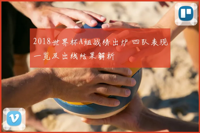 2018世界杯A组战绩出炉 四队表现一览及出线结果解析
