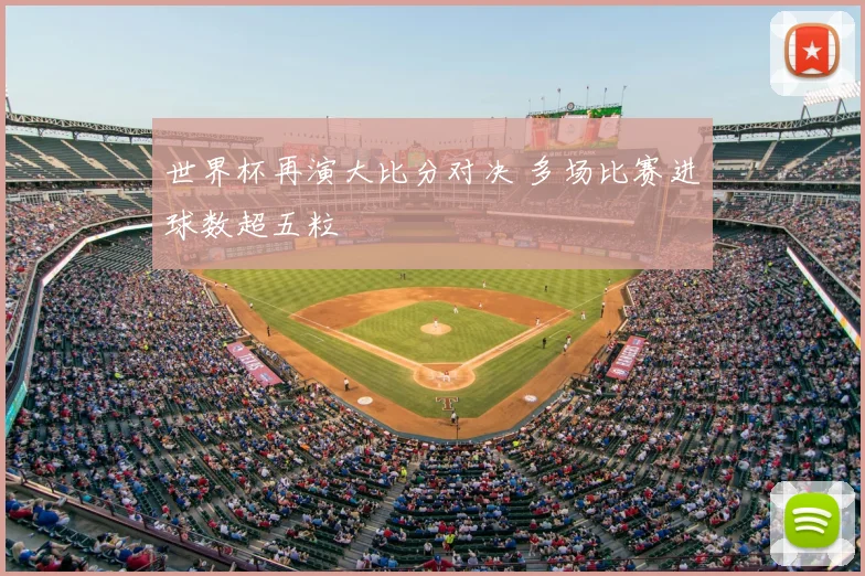 世界杯再演大比分对决 多场比赛进球数超五粒