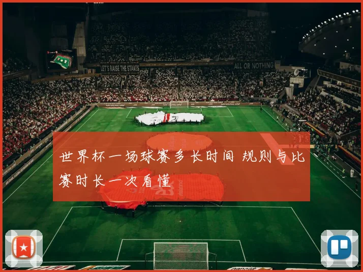 世界杯一场球赛多长时间 规则与比赛时长一次看懂