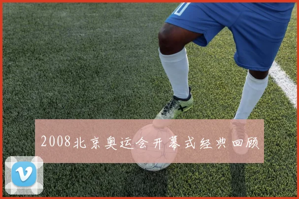 2008北京奥运会开幕式经典回顾