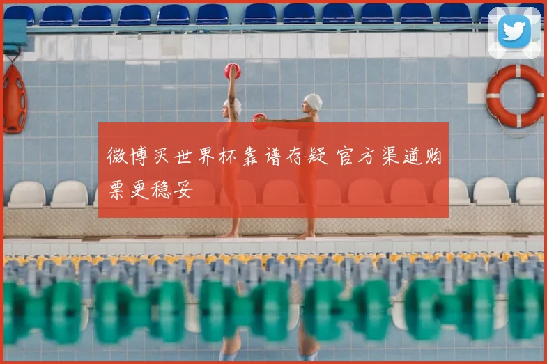 微博买世界杯靠谱存疑 官方渠道购票更稳妥