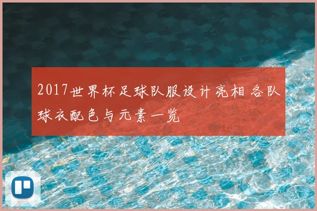 2017世界杯足球队服设计亮相 各队球衣配色与元素一览