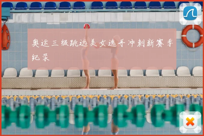 奥运三级跳远美女选手冲刺新赛季纪录